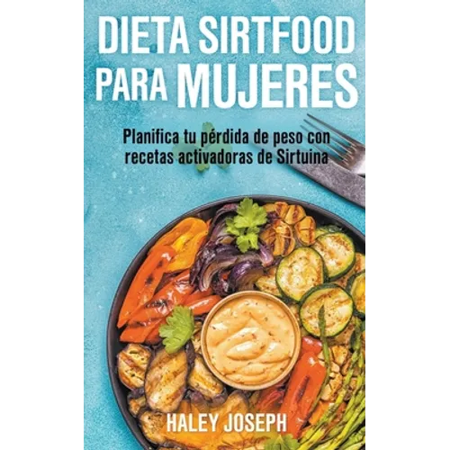 Dieta Sirtfood para mujeres. Planifica tu pérdida de peso con recetas activadoras de Sirtuina