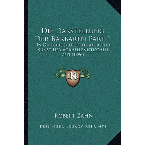 Die Darstellung Der Barbaren Part 1: In Griechischer Litteratur Und Kunst Der Vorhellenistischen Zeit (1896)