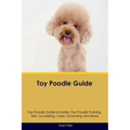 Toy Poodle Guide Toy Poodle Guide Includes: Toy Poodle Training, Diet, Socializing, Care, Grooming, and More