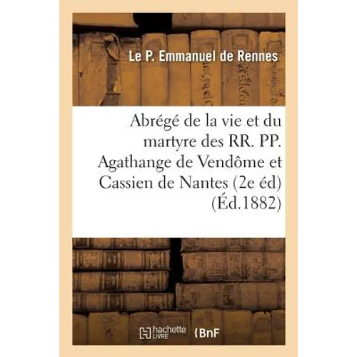 Abrégé de la Vie Et Du Martyre Des Rr. Pp. Agathange de Vendôme Et Cassien de Nantes 2e Édition