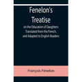 Fenelon's Treatise on the Education of Daughters Translated from the French, and Adapted to English Readers