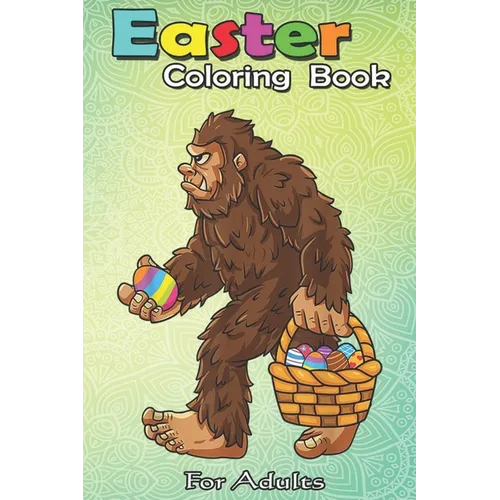 Easter Coloring Book For Adults: Bigfoot Egg Easter Day Boys Girls Kids Funny Sasquatch An Adult Easter Coloring Book For Teens & Adults - Great Gifts