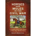 Horses and Mules in the Civil War: A Complete History with a Roster of More Than 700 War Horses