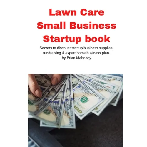 Lawn Care Small Business Startup book: Secrets to discount startup business supplies, fundraising & expert home business plan