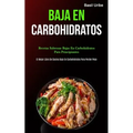 Baja En Carbohidratos: Recetas sabrosas bajas en carbohidratos para principiantes (El mejor libro de cocina bajo en carbohidratos para perder peso)