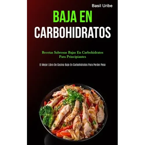 Baja En Carbohidratos: Recetas sabrosas bajas en carbohidratos para principiantes (El mejor libro de cocina bajo en carbohidratos para perder peso)