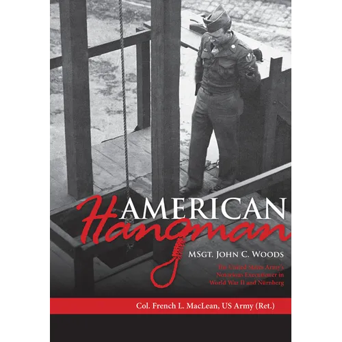 American Hangman: Msgt. John C. Woods: The United States Army's Notorious Executioner in World War II and Nürnberg