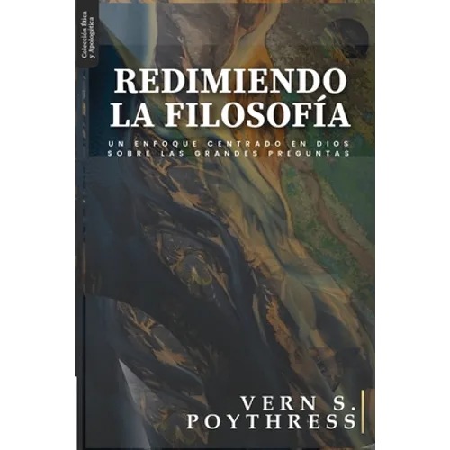 Redimiendo la Filosofia: Un enfoque centrado en Dios sobre las grandes preguntas