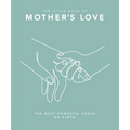 The Little Book of Mother's Love: The Most Powerful Force on Earth