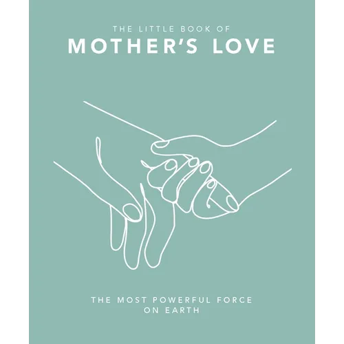 The Little Book of Mother's Love: The Most Powerful Force on Earth