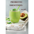 Probiotic Smoothies: 140 Healthy Probiotic Smoothie Recipes for Detoxing, Alkalizing and Weight Loss: Boost Metabolism and Turn On Your Fat Burning Ma