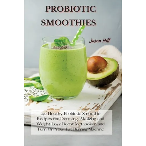 Probiotic Smoothies: 140 Healthy Probiotic Smoothie Recipes for Detoxing, Alkalizing and Weight Loss: Boost Metabolism and Turn On Your Fat Burning Ma
