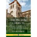 The Pilgrim Church: An Account of Continuance Through Centuries of Christian Churches Practising Biblical Principles Taught in the New Testament