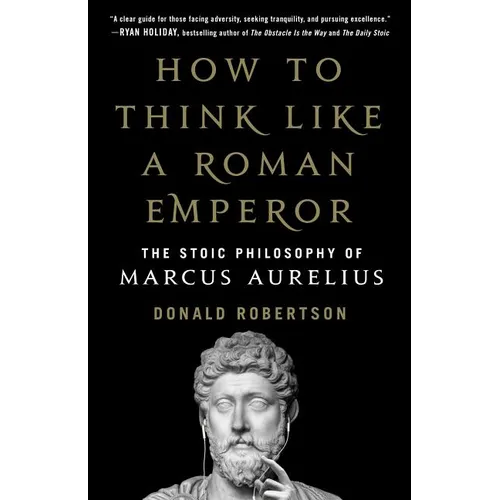 How to Think Like a Roman Emperor: The Stoic Philosophy of Marcus Aurelius