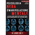 Psicologia Nera E Manipolazione Mentale: 6 libri in 1: Scopri tecniche proibite della Psicologia nera, Manipolazione mentale, PNL, Persuasione, Terapi