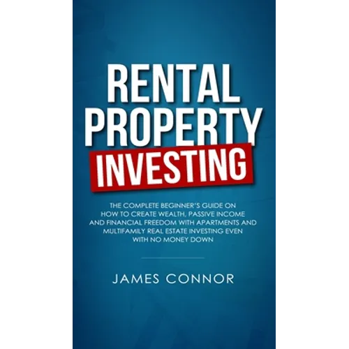 Rental Property Investing: Complete Beginner's Guide on How to Create Wealth, Passive Income and Financial Freedom with Apartments and Multifamily Rea