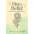 Ciao, Bella!: A Book of Poetry Inspired By You