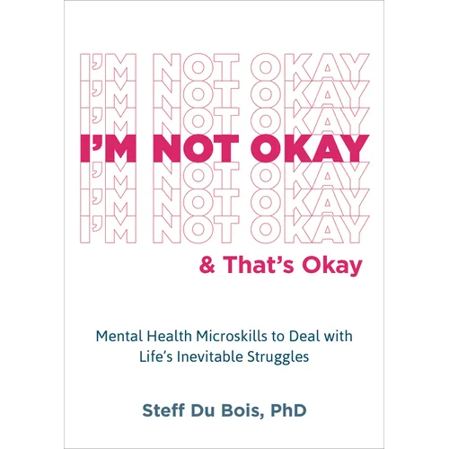 I'm Not Okay and That's Okay: Mental Health Microskills to Deal with Life's Inevitable Struggles