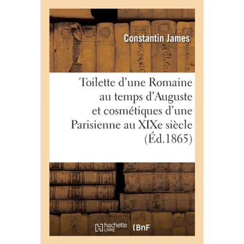 Toilette d'Une Romaine Au Temps d'Auguste Et Cosmétiques d'Une Parisienne Au XIXe Siècle