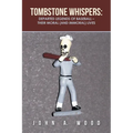 Tombstone Whispers: Departed Legends of Baseball - Their Moral (And Immoral) Lives