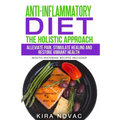 Anti-Inflammatory Diet: The Holistic Approach: Alleviate Pain, Stimulate Healing and Restore Vibrant Health