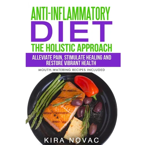 Anti-Inflammatory Diet: The Holistic Approach: Alleviate Pain, Stimulate Healing and Restore Vibrant Health