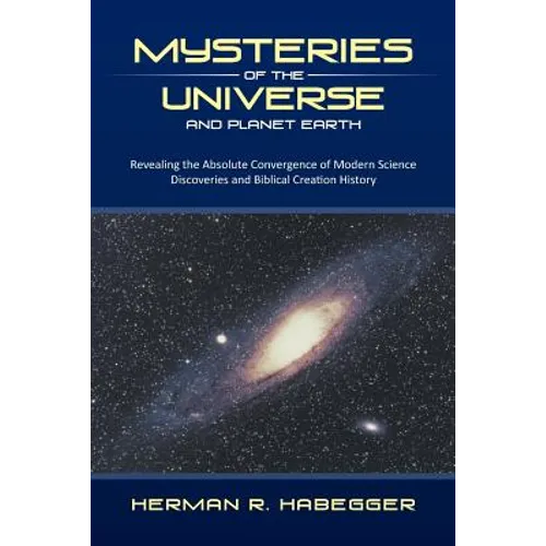 Mysteries of the Universe and Planet Earth: Revealing the Absolute Convergence of Modern Science Discoveries and Biblical Creation History - Paperback