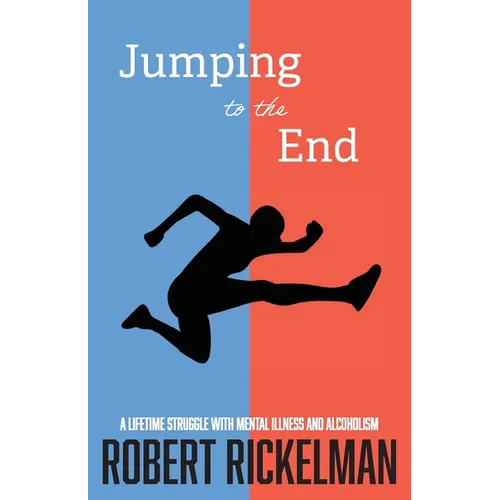 Jumping to the End: A Lifetime Struggle with Mental Illness and Alcoholism: A Memoir