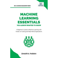 Machine Learning Essentials You Always Wanted to Know: A Hands-On Beginner's Guide to Mastering AI, Supervised, Unsupervised, and Deep Learning Algori