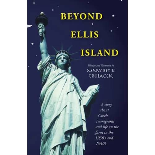 Beyond Ellis Island: A Story About Czech Immigrants and Life on the Farm in the 1930'S and 1940'S