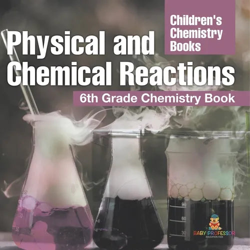 Physical and Chemical Reactions: 6th Grade Chemistry Book Children's Chemistry Books
