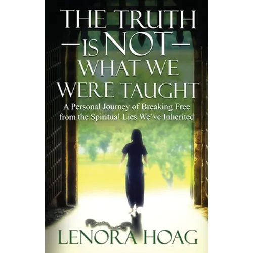 The Truth is NOT What We Were Taught: A Personal Journey of Breaking Free from the Spiritual Lies We've Inherited