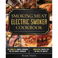 Smoking Meat: Electric Smoker Cookbook: The Complete Smoker Cookbook for the Perfect Barbecue. Irresistible Recipes for the Real Pit Master.