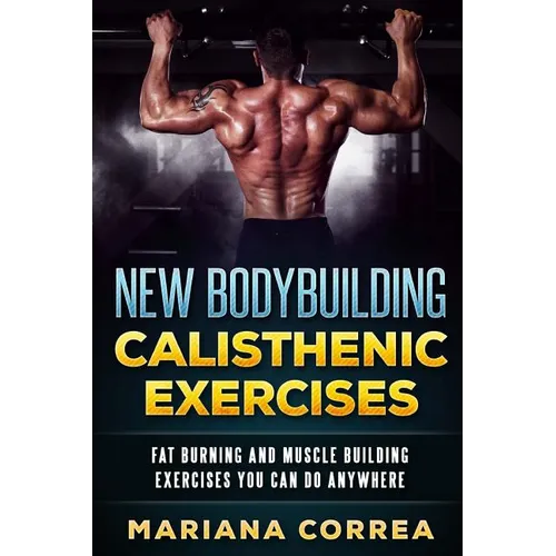 New BODYBUILDING CALISTHENIC EXERCISES: FAT BURNING AND MUSCLE BUILDING EXERCISES YOU CAN Do ANYWHERE