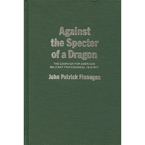 Against the Specter of a Dragon: The Campaign for American Military Preparedness, 1914-1917