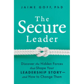 The Secure Leader: Discover the Hidden Forces That Shape Your Leadership Story--And How to Change Them