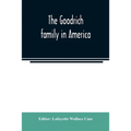 The Goodrich family in America. A genealogy of the descendants of John and William Goodrich of Wethersfield, Conn., Richard Goodrich of Guilford, Conn