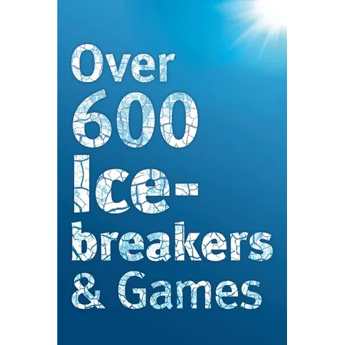 Over 600 Icebreakers & Games: Hundreds of ice breaker questions, team building games and warm-up activities for your small group or team