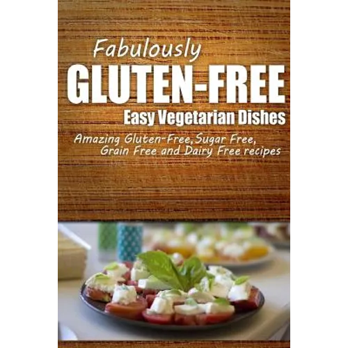 Fabulously Gluten-Free - Easy Vegetarian Dishes: Yummy Gluten-Free Ideas for Celiac Disease and Gluten Sensitivity