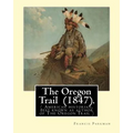 The Oregon Trail (1847). By: Francis Parkman: ( American historian, best known as author of The Oregon Trail )