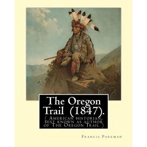 The Oregon Trail (1847). By: Francis Parkman: ( American historian, best known as author of The Oregon Trail )