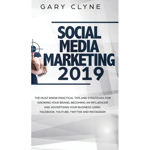 Social Media Marketing 2019: The Must Know Practical Tips and Strategies for Growing your Brand, Becoming an Influencer and Advertising your Business