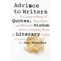 Advice to Writers: A Compendium of Quotes, Anecdotes, and Writerly Wisdom from a Dazzling Array of Literary Lights