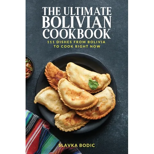 The Ultimate Bolivian Cookbook: 111 Dishes From Bolivia To Cook Right Now