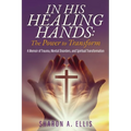 In His Healing Hands: A Memoir of Trauma, Mental Disorders, and Spiritual Transformation