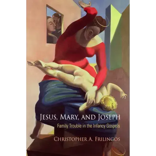 Jesus, Mary, and Joseph: Family Trouble in the Infancy Gospels
