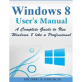 Windows 8 User's Manual: A Complete Guide to Use Windows 8 like a Professional