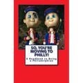 So, You're Moving to Philly!: A Handbook to Being a Philadelphian