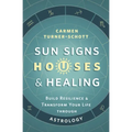 Sun Signs, Houses & Healing: Build Resilience and Transform Your Life Through Astrology