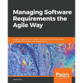 Managing Software Requirements the Agile Way: Bridge the gap between software requirements and executable specifications to deliver successful project